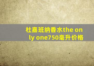 杜嘉班纳香水the only one750毫升价格